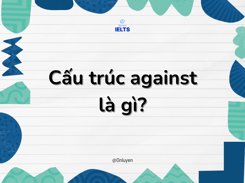 Cấu Trúc Against Và Những Điều Có Thể Bạn Chưa Biết