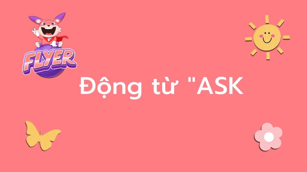 “Ask SB to V” có phải dùng để hỏi? Mở rộng hiểu biết về động từ “ask” chỉ trong 5 phút