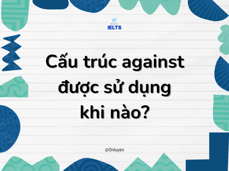 Cấu Trúc Against Và Những Điều Có Thể Bạn Chưa Biết