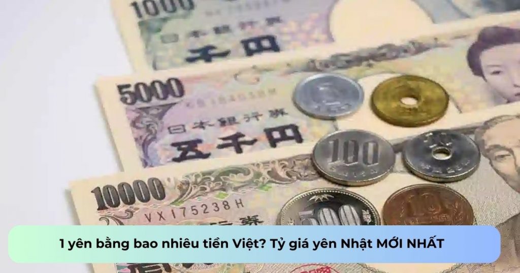 1 yên bằng bao nhiêu tiền Việt? Tỷ giá yên Nhật MỚI NHẤT