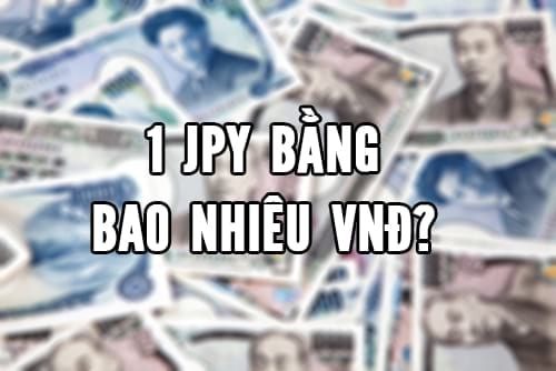 Quy đổi Yên sang VNĐ, 1 đơn vị Yen JPY, 1.000 Yen, 1 triệu Yen Nhật tương ứng với bao nhiêu tiền Việt Nam VND