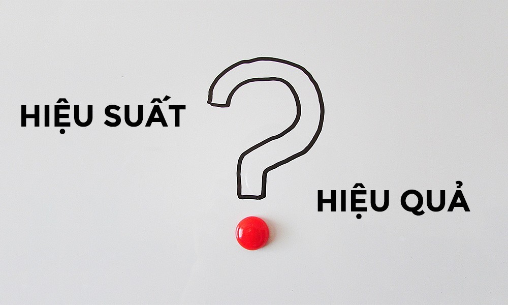 Phân biệt Hiệu Quả và Hiệu Suất: Nên ưu tiên cái nào?