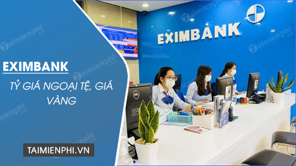 Tình hình tỷ giá Eximbank, vàng và ngoại tệ mới nhất hôm nay