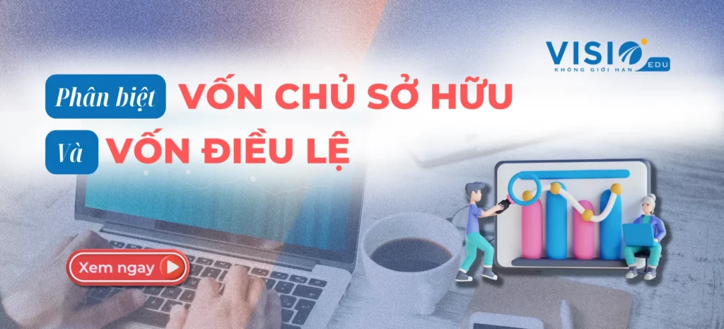 3 Tiêu Chí Phân Biệt Vốn Chủ Sở Hữu Và Vốn điều Lệ