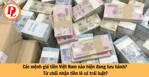 Các mệnh giá tiền Việt Nam nào hiện đang lưu hành? Từ chối nhận tiền lẻ có trái luật?