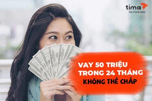 Địa chỉ Vay 50 triệu trả góp 24 tháng không cần thế chấp - Lãi thấp