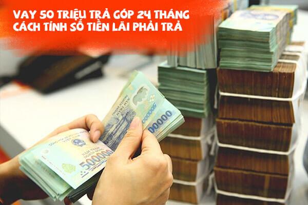 Địa chỉ Vay 50 triệu trả góp 24 tháng không cần thế chấp - Lãi thấp