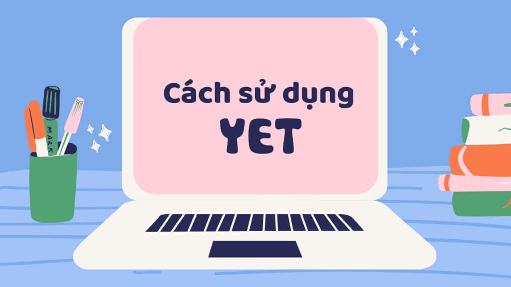 Yet là dấu hiệu thì nào? Cách sử dụng “yet” trong tiếng Anh