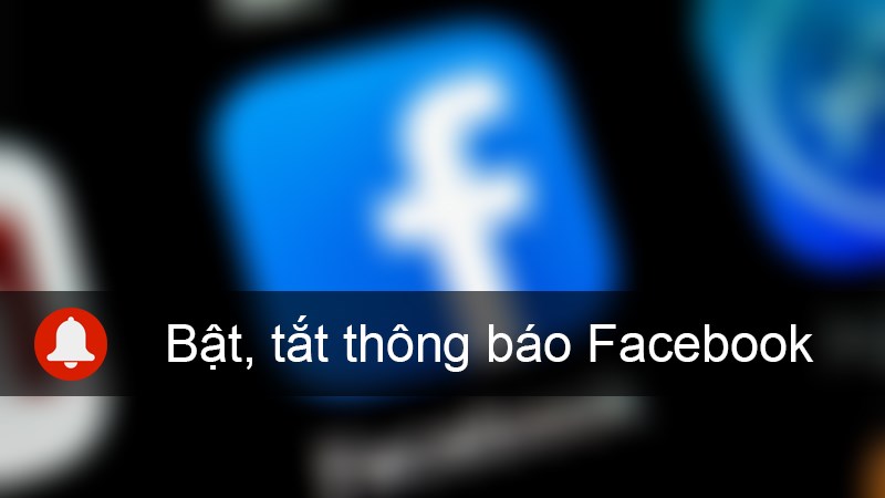 Cách bật, tắt thông báo của Facebook trên điện thoại nhanh, đơn giản