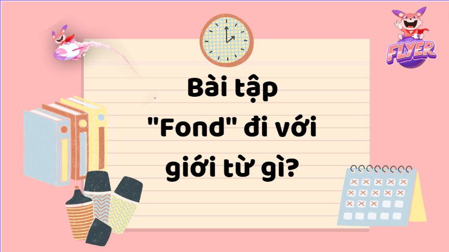 “Fond” đi với giới từ gì? Nắm trọn các cấu trúc của “Fond” trong 5 phút