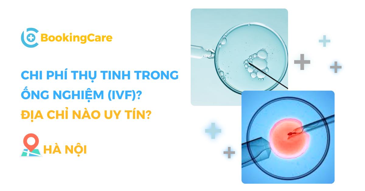 Chi phí thụ tinh trong ống nghiệm (IVF) tại 5 địa chỉ uy tín Hà Nội