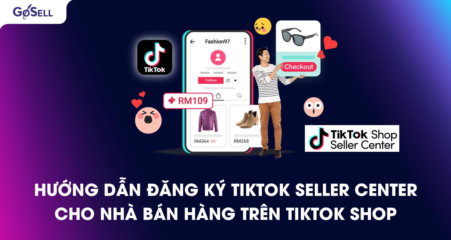 Hướng dẫn đăng ký TikTok Seller Center cho nhà bán hàng trên TikTok Shop